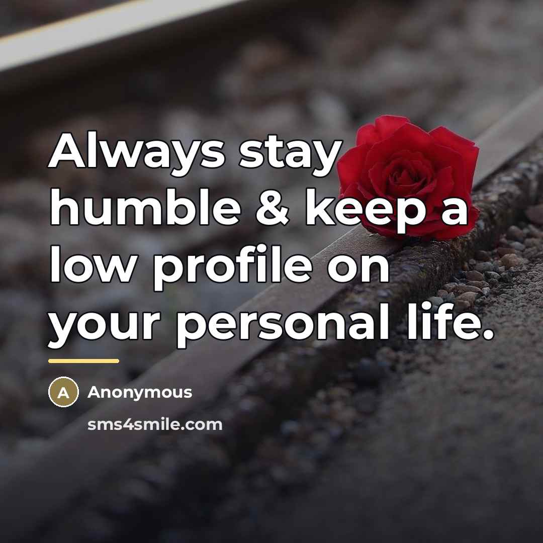 “Always stay humble & keep a low profile on your…” quote by Anonymous