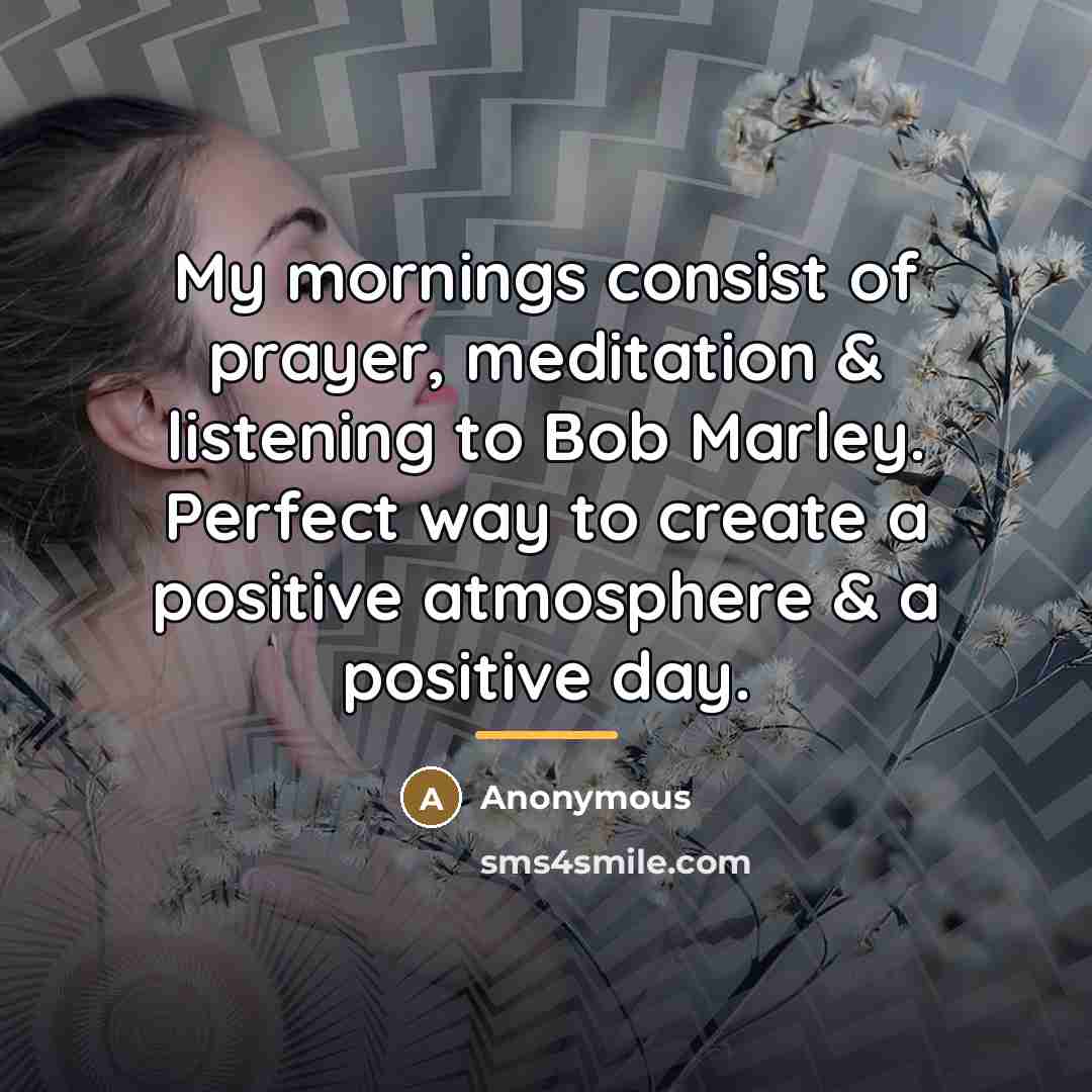 “My mornings consist of prayer, meditation & listening to Bob…” quote by Anonymous
