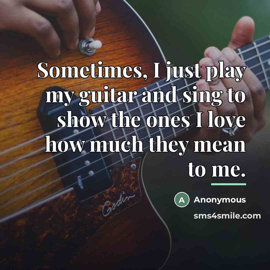 “Sometimes, I just play my guitar and sing to show…” quote by Anonymous