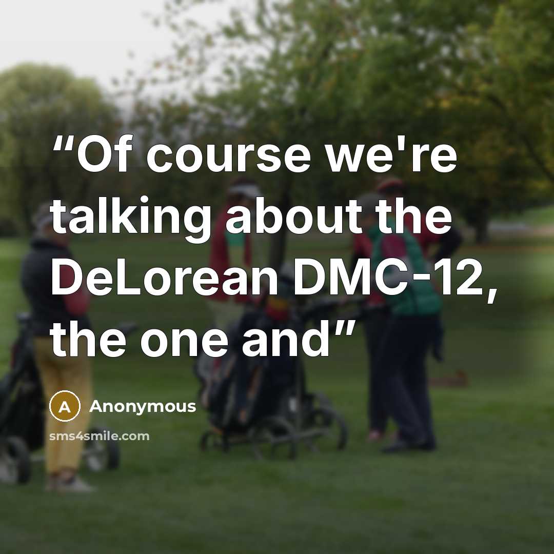 “Of course we're talking about the DeLorean DMC-12, the one and” quote by Anonymous