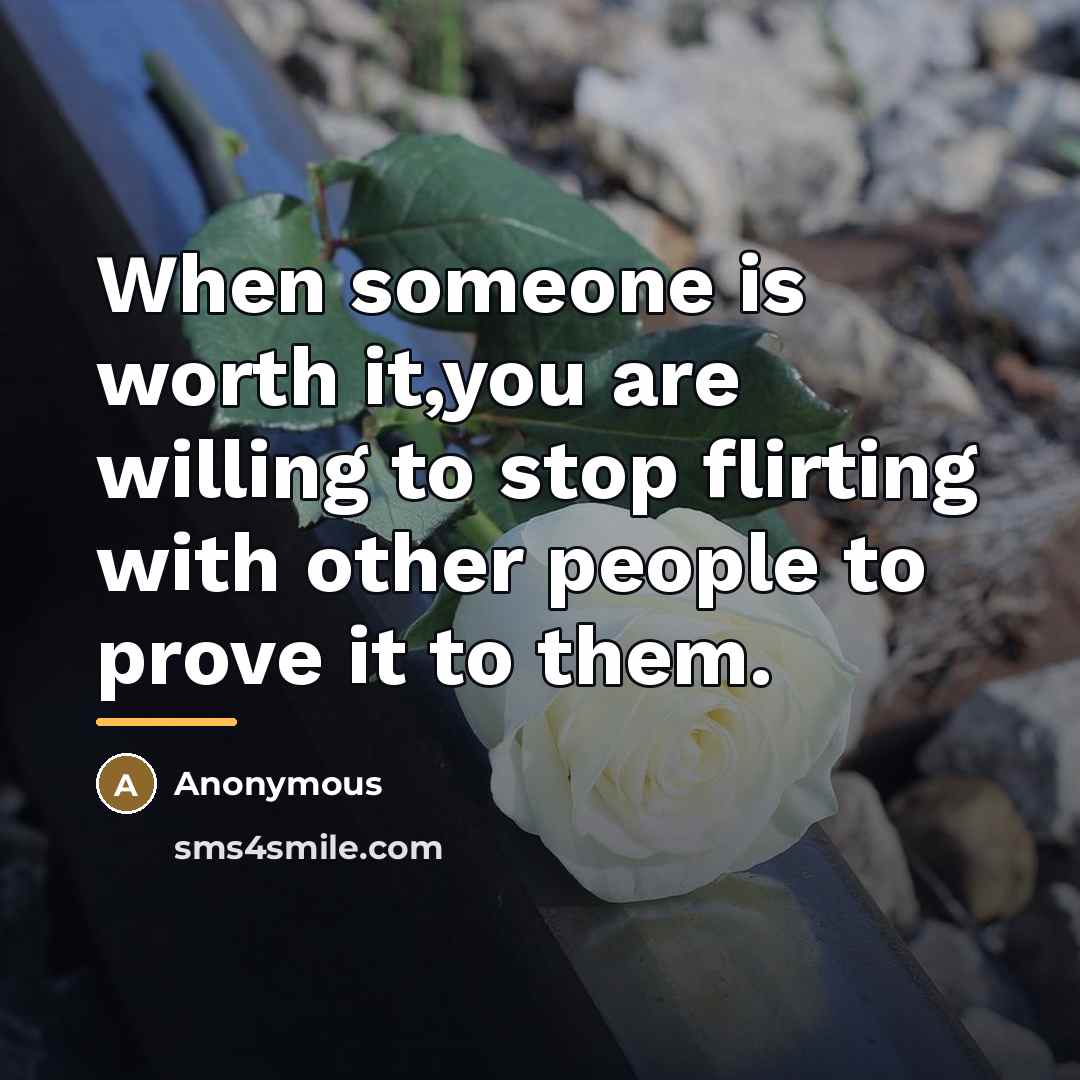 “When someone is worth it,you are willing to stop flirting…” quote by Anonymous