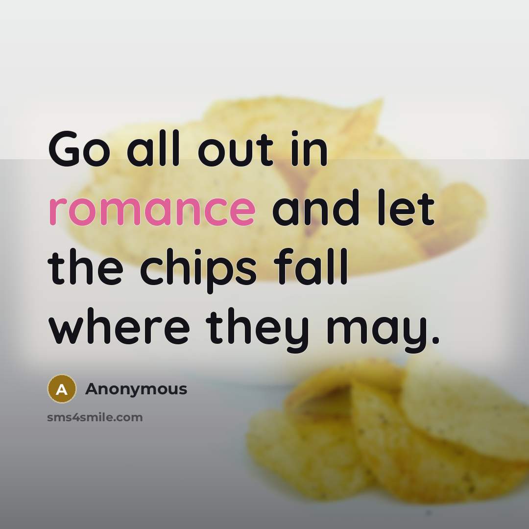 “Go all out in romance and let the chips fall…” quote by Anonymous