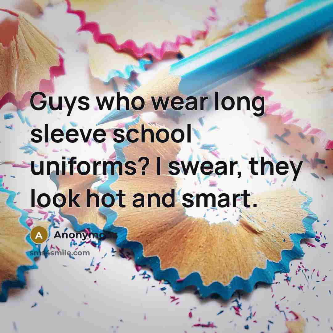 “Guys who wear long sleeve school uniforms? I swear, they look hot and smart.” quote by Anonymous