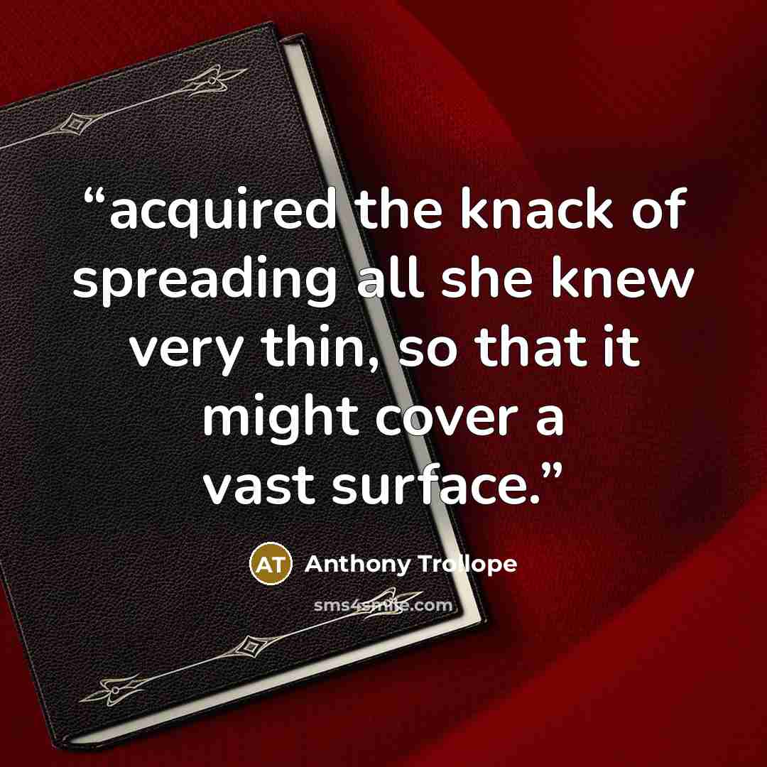 “acquired the knack of spreading all she knew very thin, so that it might cover a vast surface.” quote by Anthony Trollope