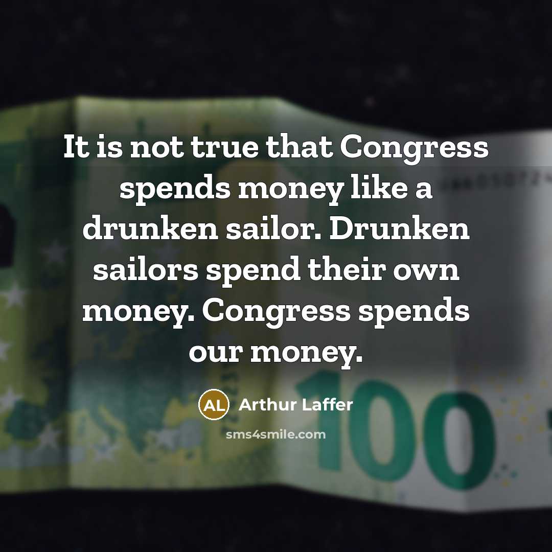 “It is not true that Congress spends money like a…” quote by Arthur Laffer