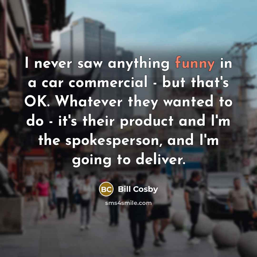 “I never saw anything funny in a car commercial -…” quote by Bill Cosby