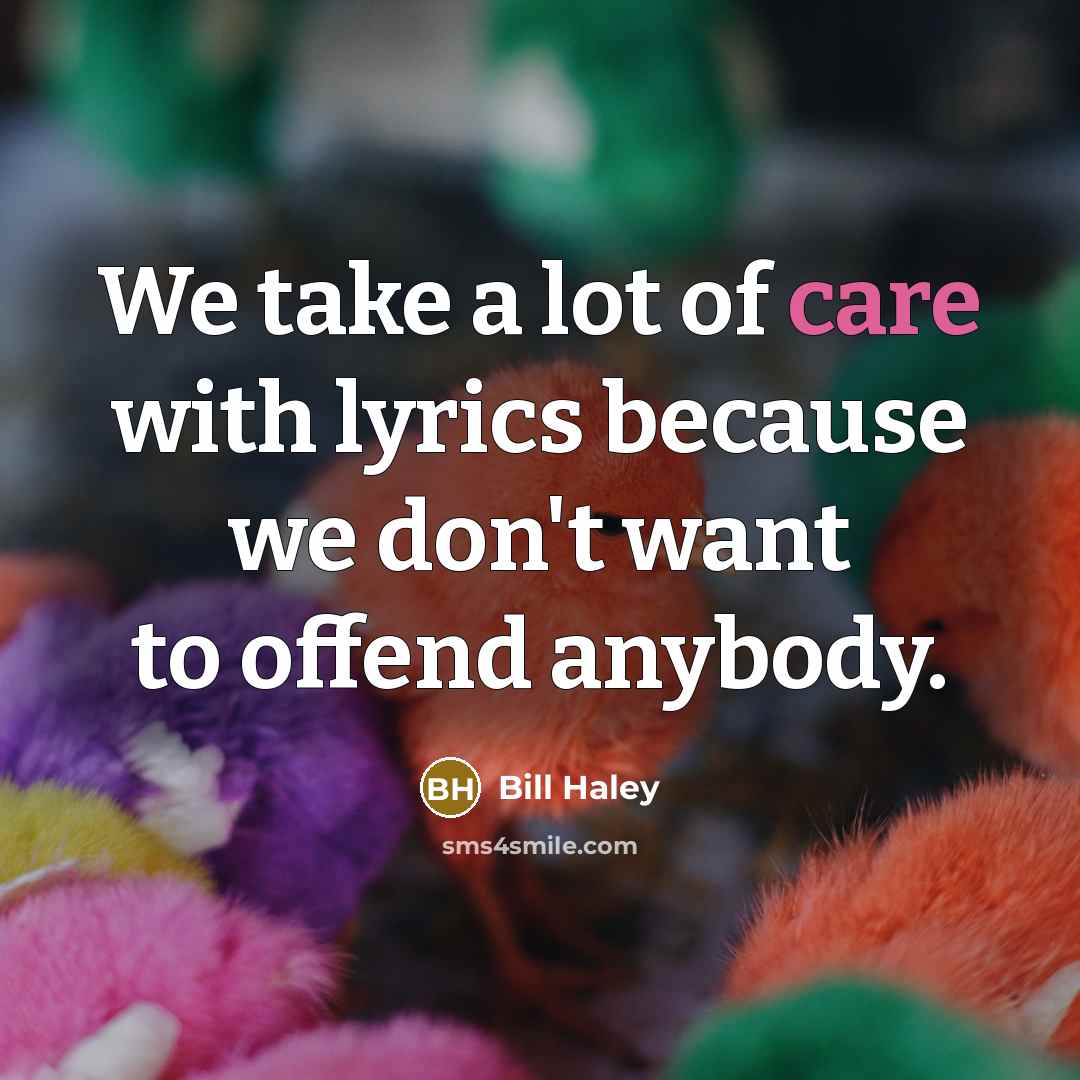 “We take a lot of care with lyrics because we…” quote by Bill Haley