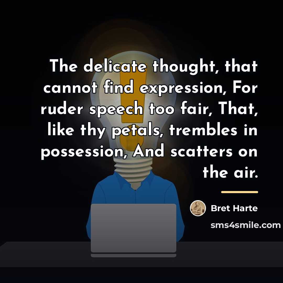 “The delicate thought, that cannot find expression, For ruder speech…” quote by Bret Harte