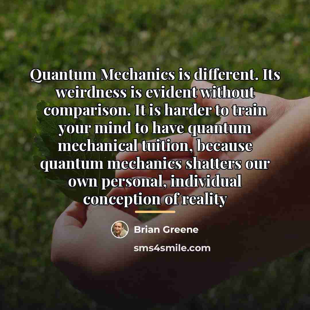 “Quantum Mechanics is different. Its weirdness is evident without comparison.…” quote by Brian Greene