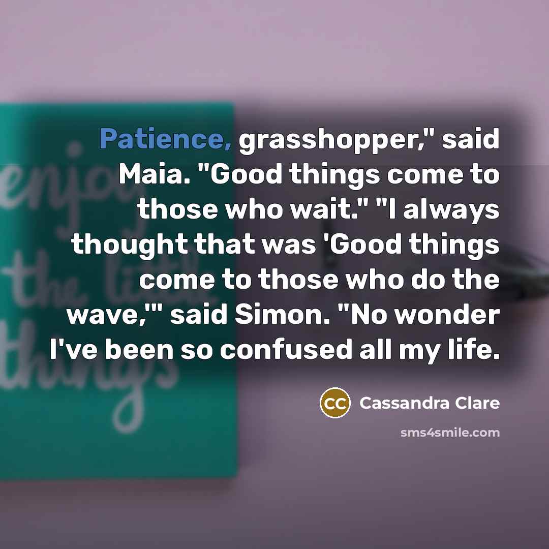 “Patience, grasshopper," said Maia. "Good things come to those who…” quote by Cassandra Clare