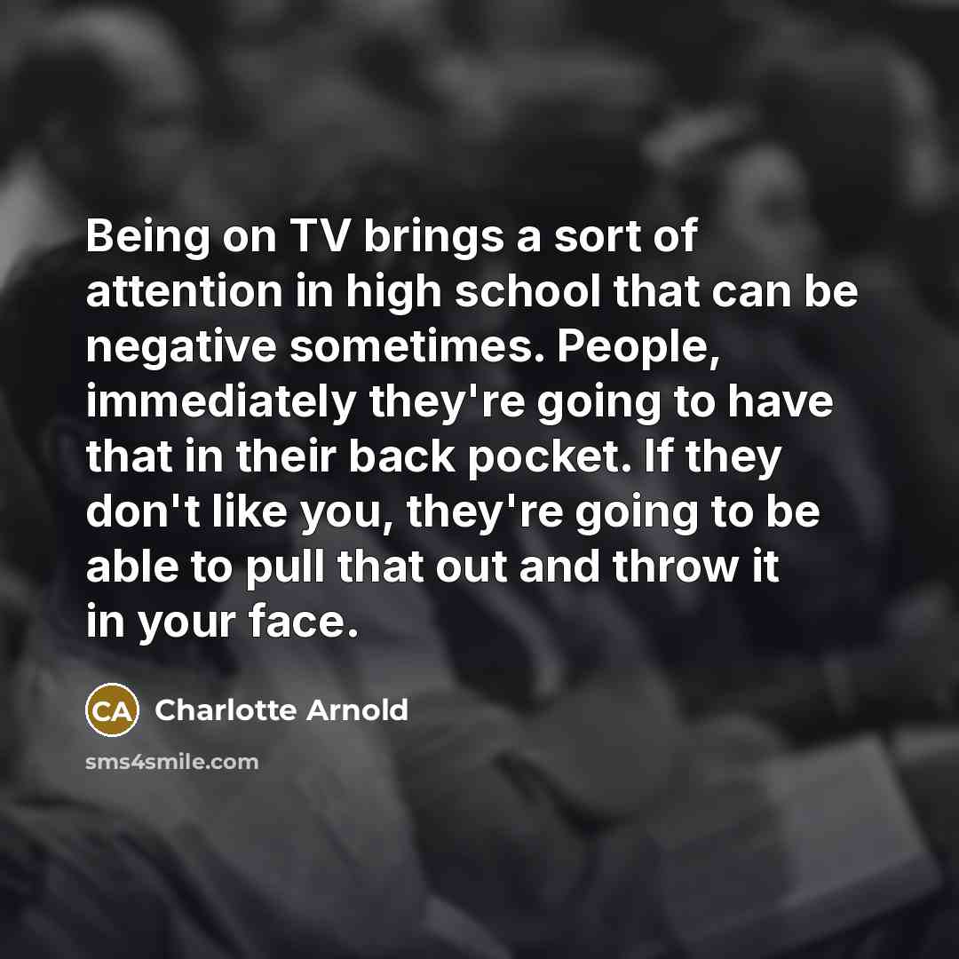 “Being on TV brings a sort of attention in high…” quote by Charlotte Arnold