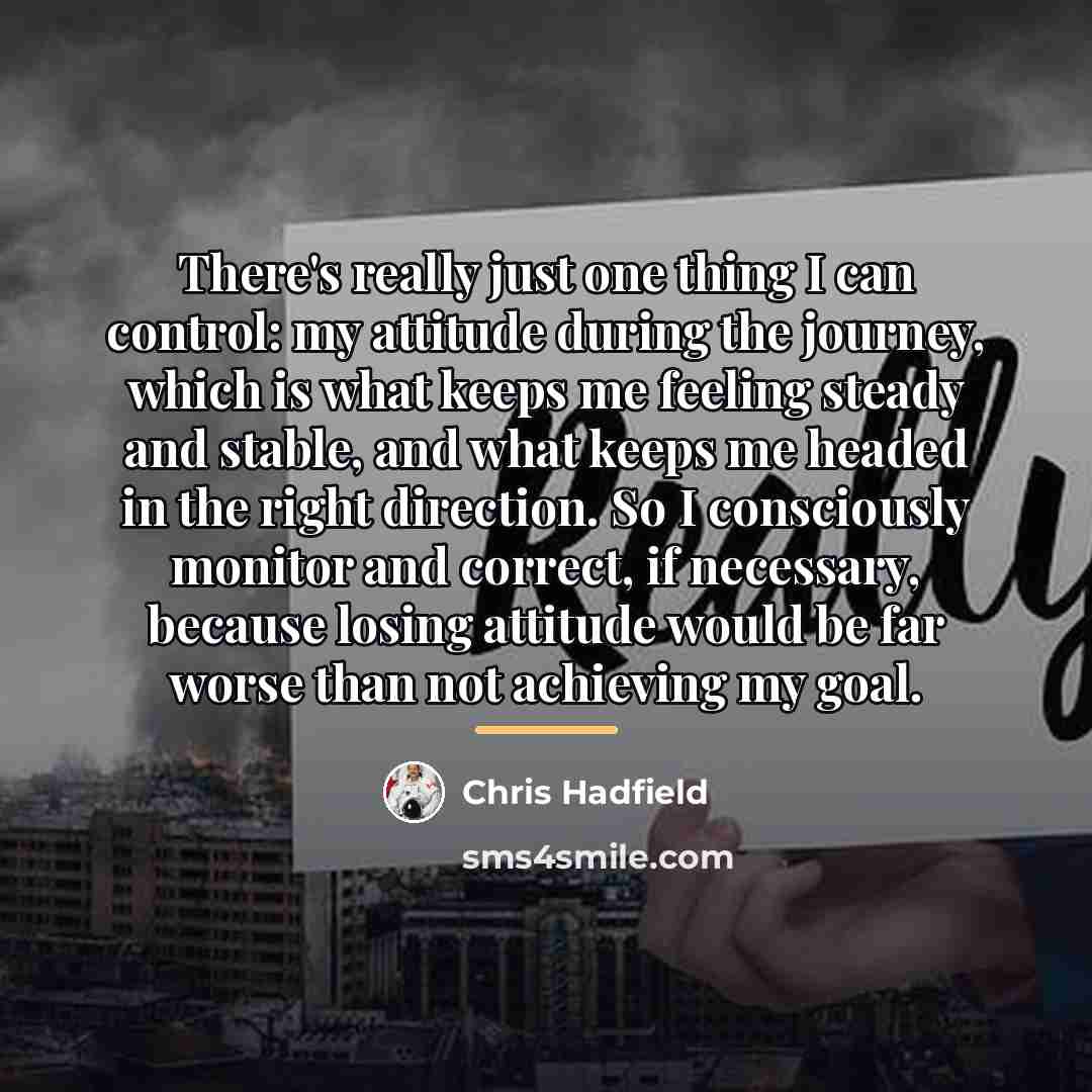 “There's really just one thing I can control: my attitude…” quote by Chris Hadfield