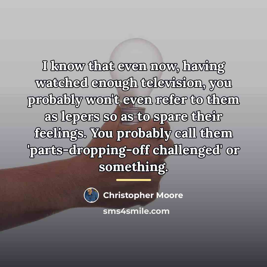“I know that even now, having watched enough television, you…” quote by Christopher Moore