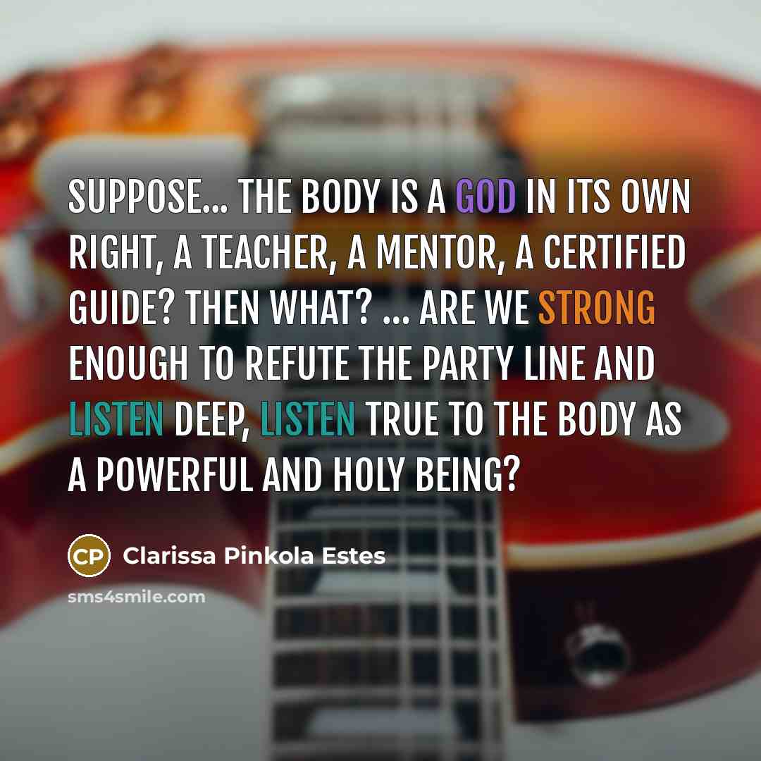 “Suppose... the body is a God in its own right,…” quote by Clarissa Pinkola Estes