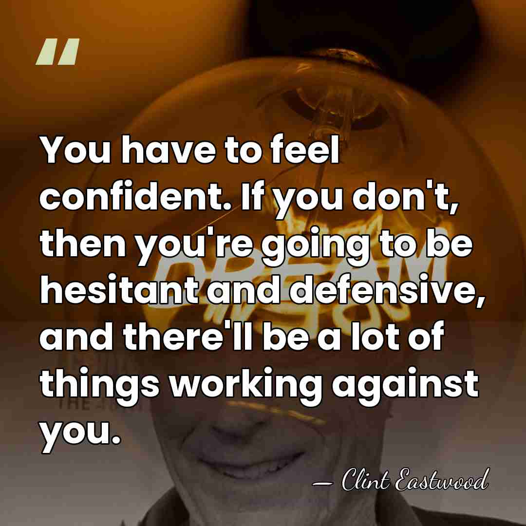 You have to feel confident. If you don't, then you're going to&hellip; - Clint Eastwood