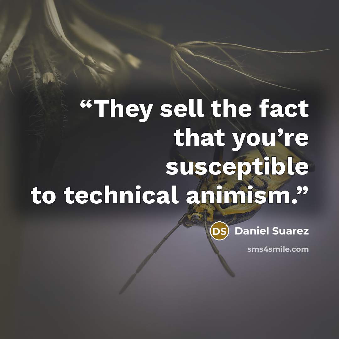 “They sell the fact that you’re susceptible to technical animism.” quote by Daniel Suarez