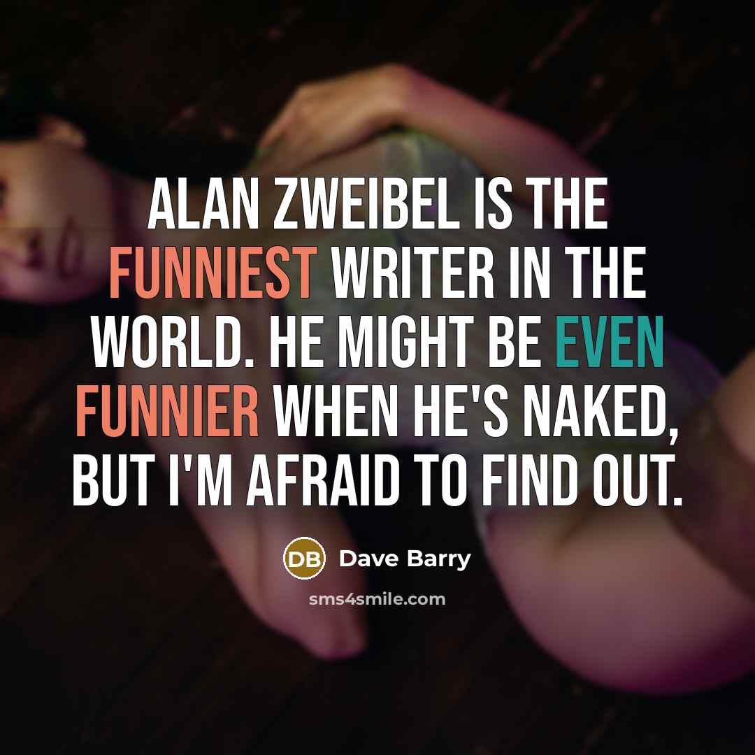 “Alan Zweibel is the funniest writer in the world. He might be even funnier when he's naked, but I'm afraid to find out.” quote by Dave Barry