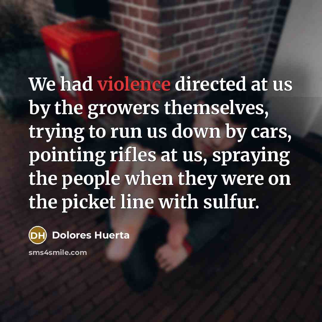 “We had violence directed at us by the growers themselves,…” quote by Dolores Huerta