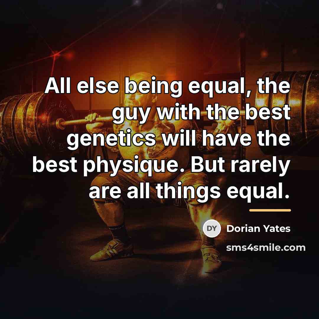 “All else being equal, the guy with the best genetics…” quote by Dorian Yates