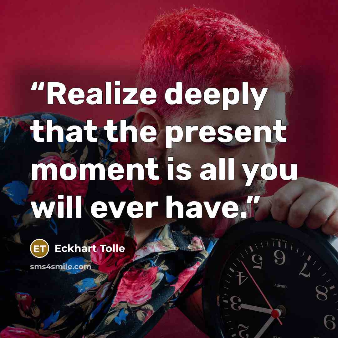 “Realize deeply that the present moment is all you will ever have.” quote by Eckhart Tolle