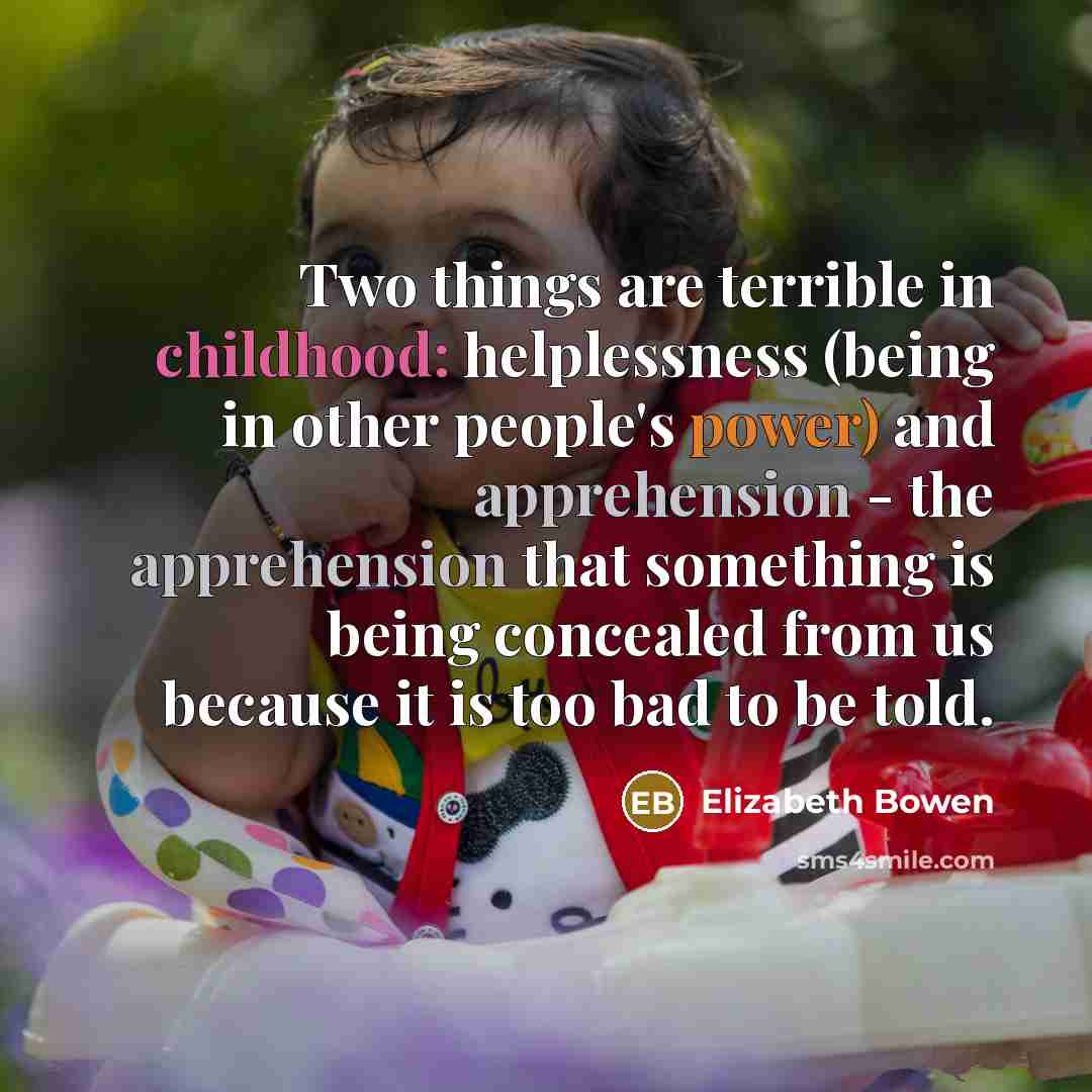 “Two things are terrible in childhood: helplessness (being in other…” quote by Elizabeth Bowen