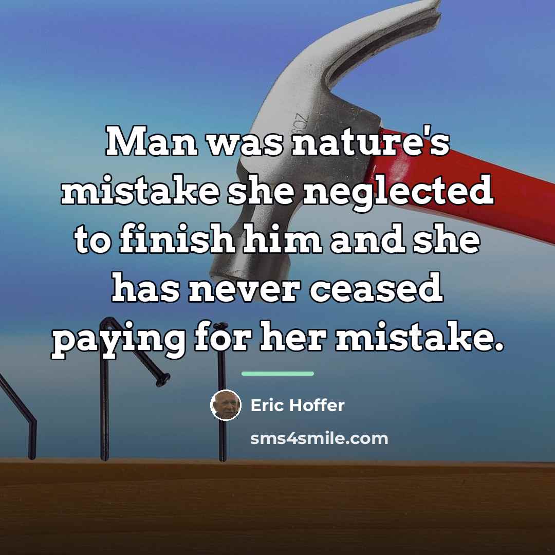 “Man was nature's mistake she neglected to finish him and…” quote by Eric Hoffer