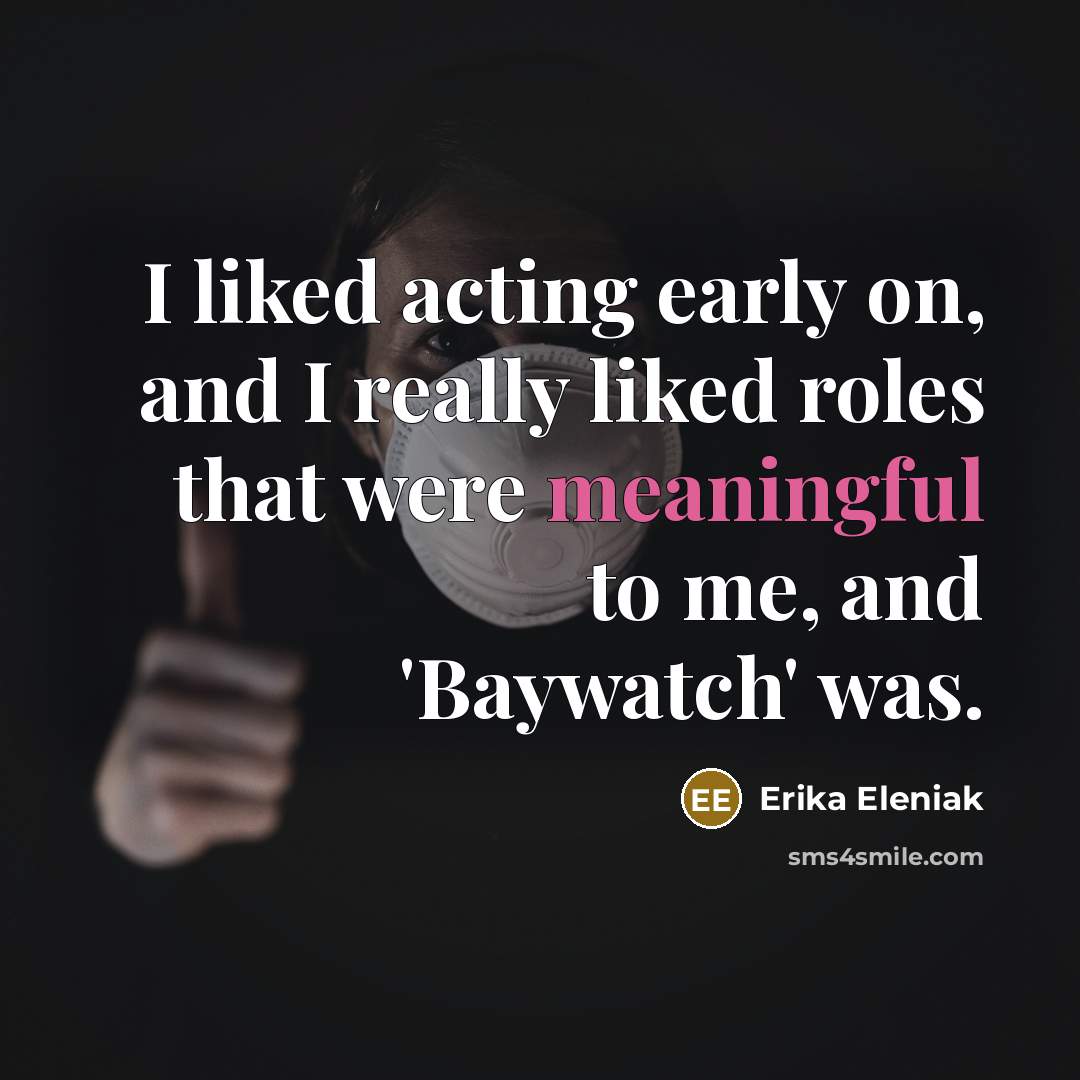 “I liked acting early on, and I really liked roles…” quote by Erika Eleniak