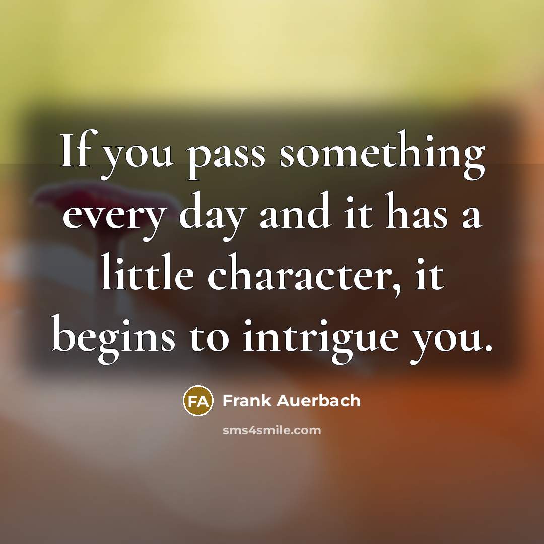 “If you pass something every day and it has a…” quote by Frank Auerbach