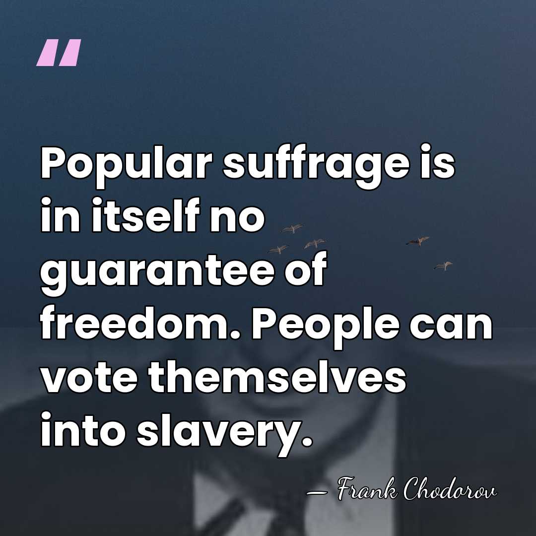 Popular suffrage is in itself no guarantee of freedom. People can vote&hellip; - Frank Chodorov