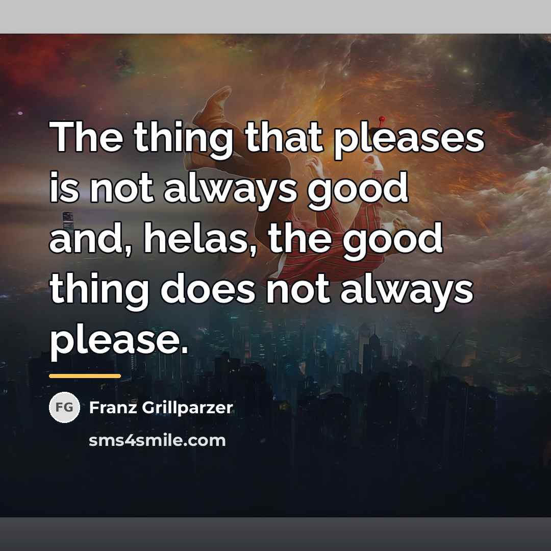 “The thing that pleases is not always good and, helas,…” quote by Franz Grillparzer