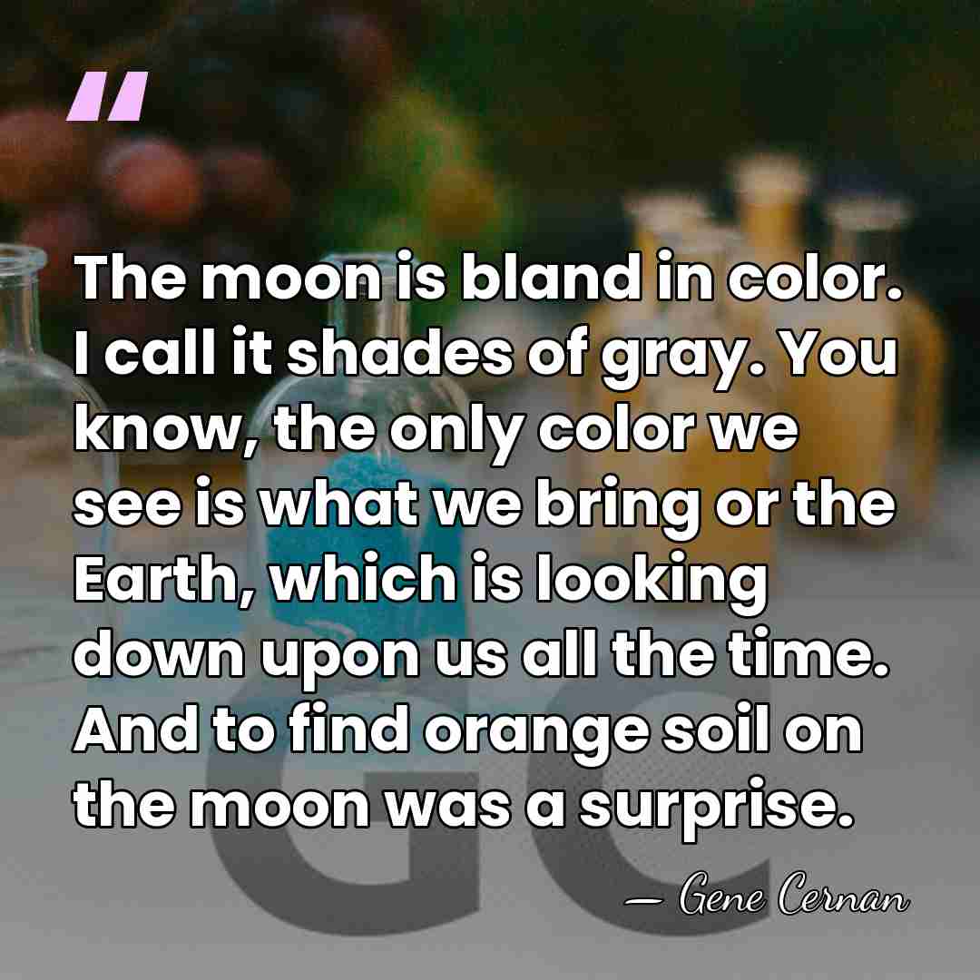 The moon is bland in color. I call it shades of gray.&hellip; - Gene Cernan