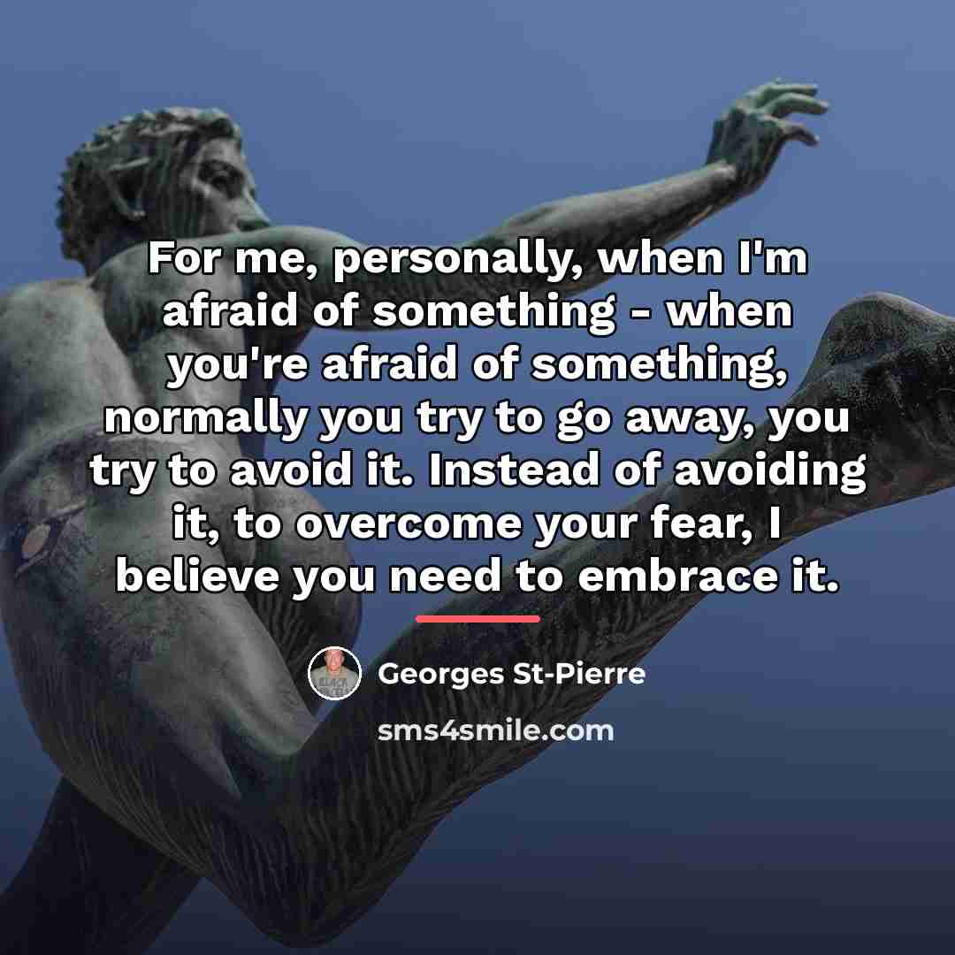 “For me, personally, when I'm afraid of something - when…” quote by Georges St-Pierre