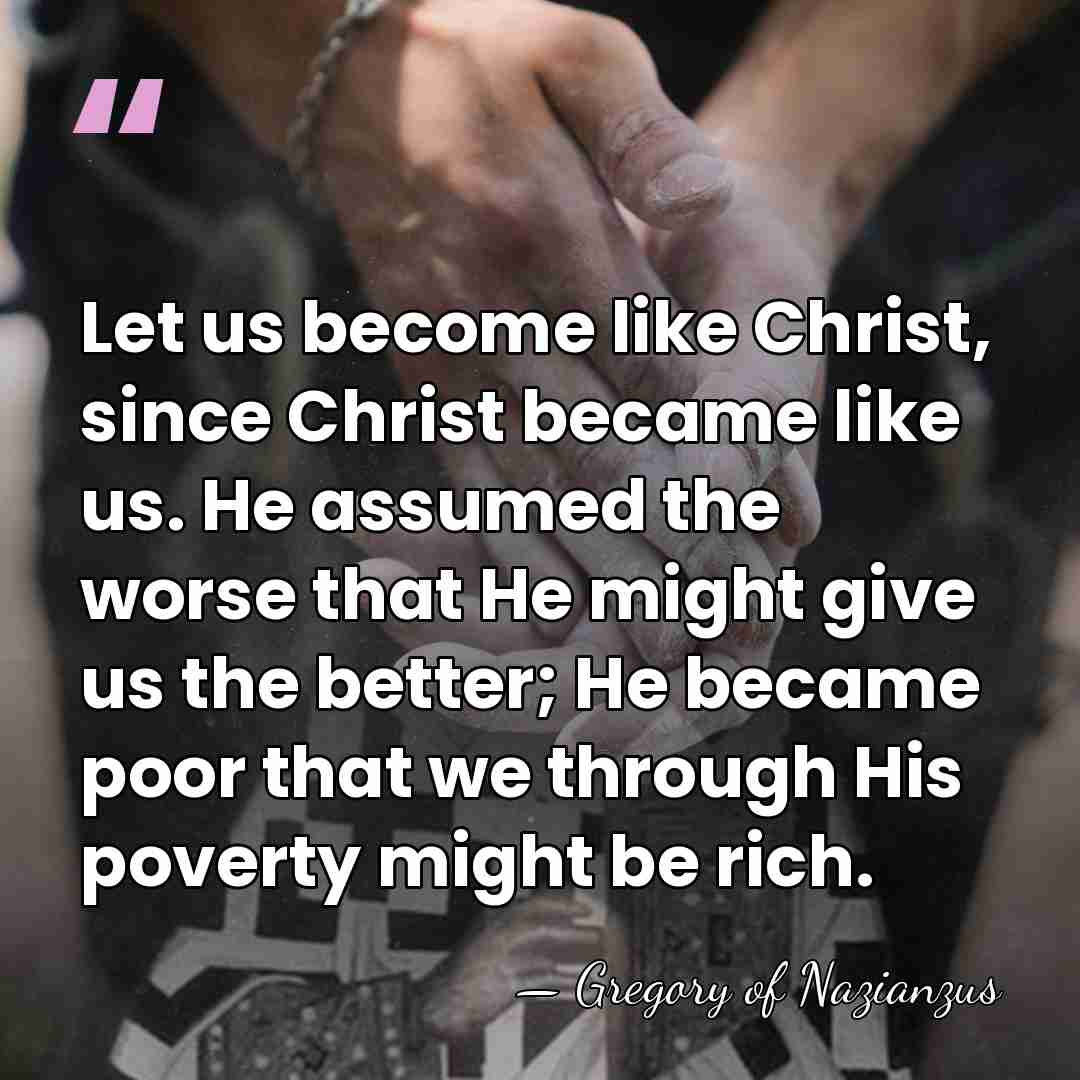 Let us become like Christ, since Christ became like us. He assumed&hellip; - Gregory of Nazianzus