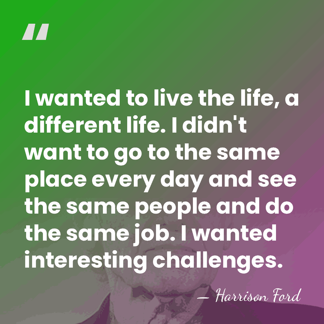 I wanted to live the life, a different life. I didn't want&hellip; - Harrison Ford