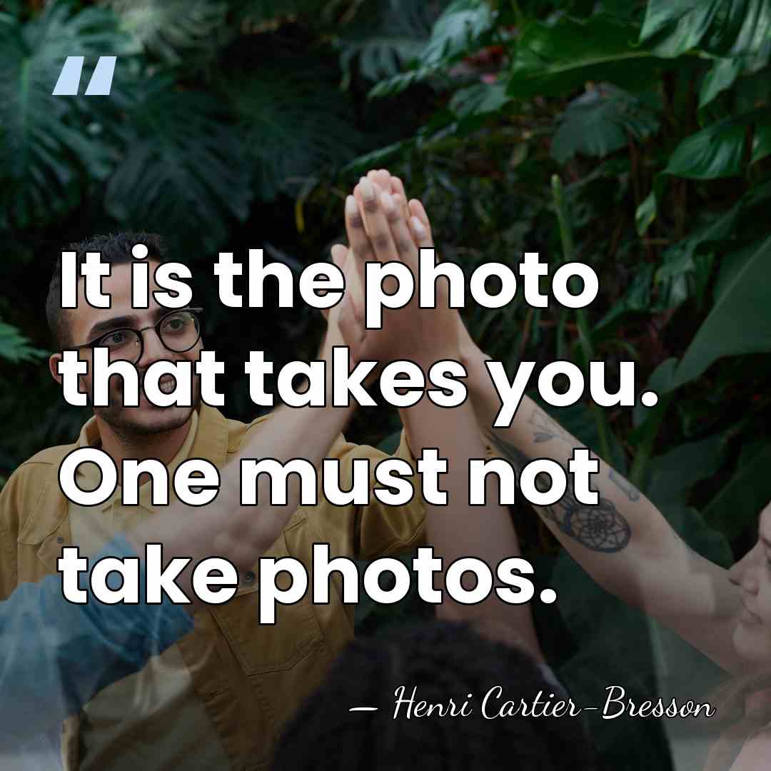 It is the photo that takes you. One must not take photos. - Henri Cartier-Bresson