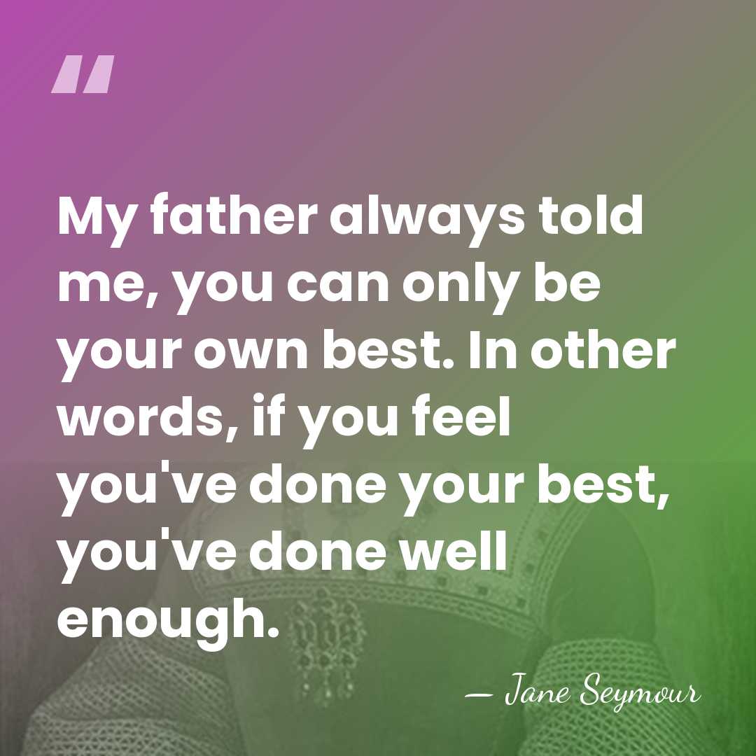 My father always told me, you can only be your own best.&hellip; - Jane Seymour