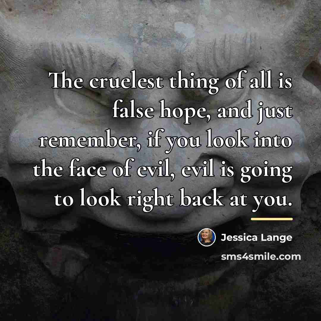 “The cruelest thing of all is false hope, and just…” quote by Jessica Lange