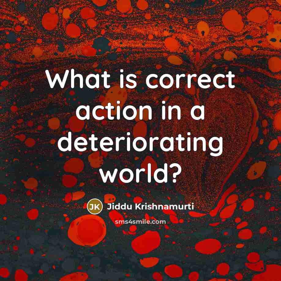“What is correct action in a deteriorating world?…” quote by Jiddu Krishnamurti