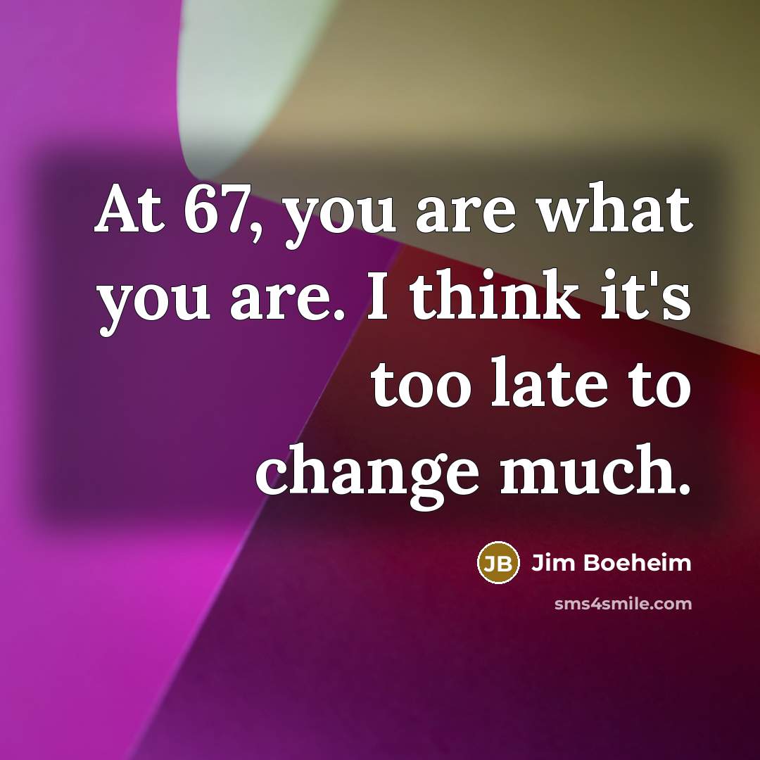 “At 67, you are what you are. I think it's…” quote by Jim Boeheim