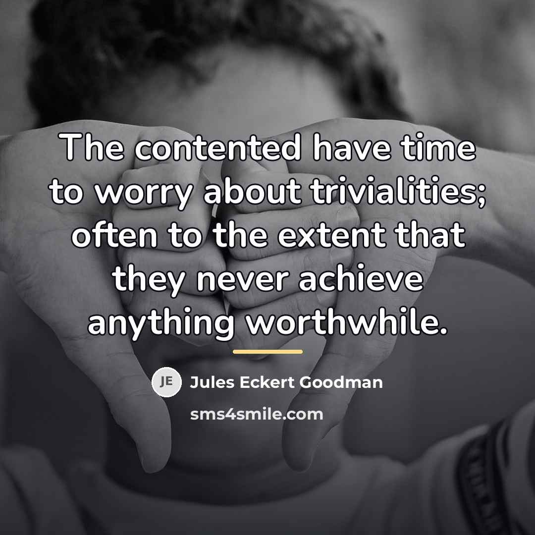 “The contented have time to worry about trivialities; often to…” quote by Jules Eckert Goodman