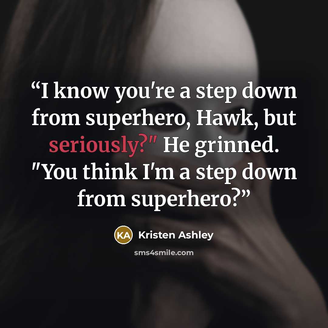 “I know you're a step down from superhero, Hawk, but seriously?" He grinned. "You think I'm a step down from superhero?” quote by Kristen Ashley