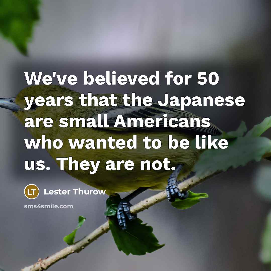 “We've believed for 50 years that the Japanese are small…” quote by Lester Thurow