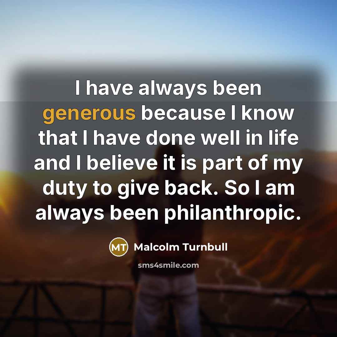“I have always been generous because I know that I…” quote by Malcolm Turnbull