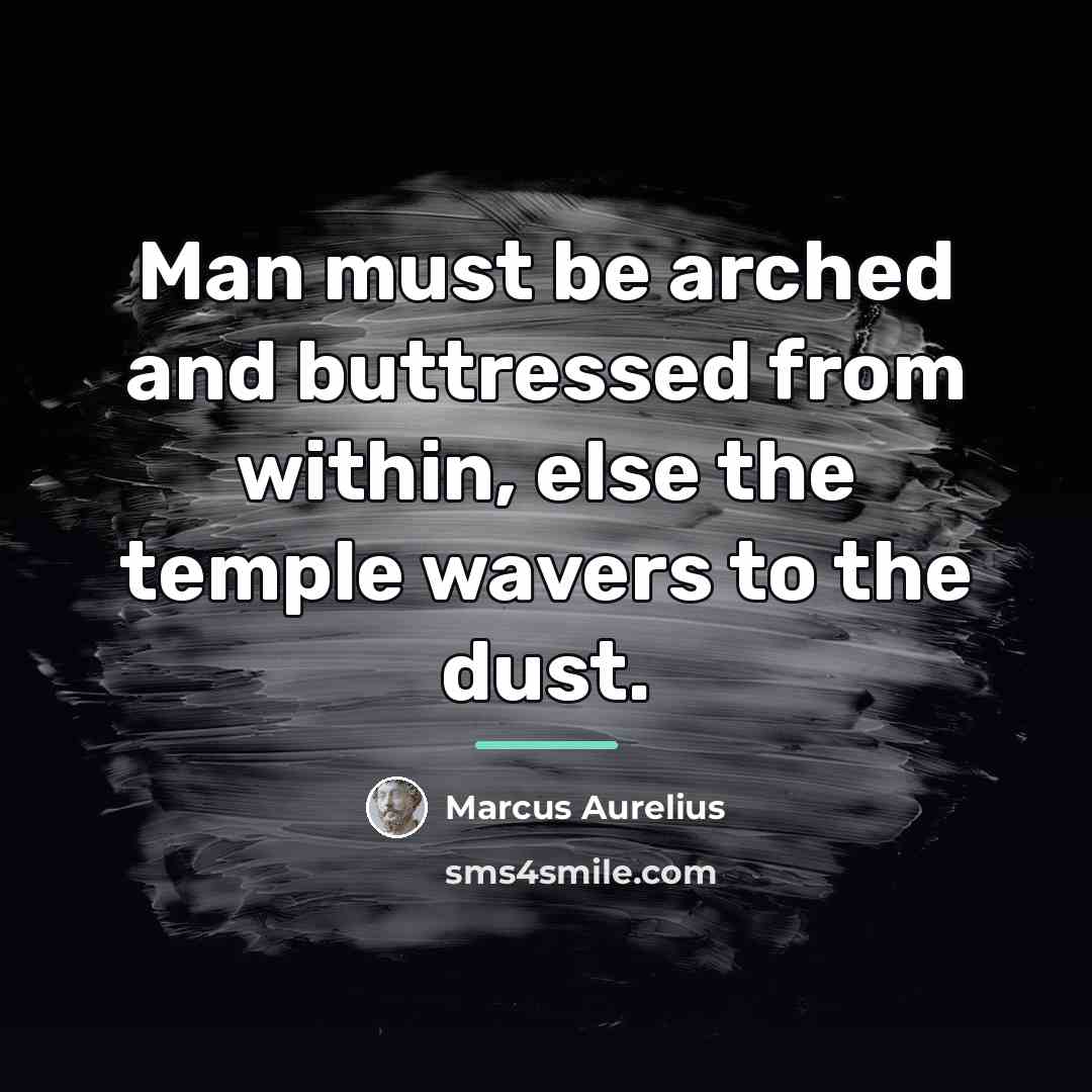 “Man must be arched and buttressed from within, else the…” quote by Marcus Aurelius
