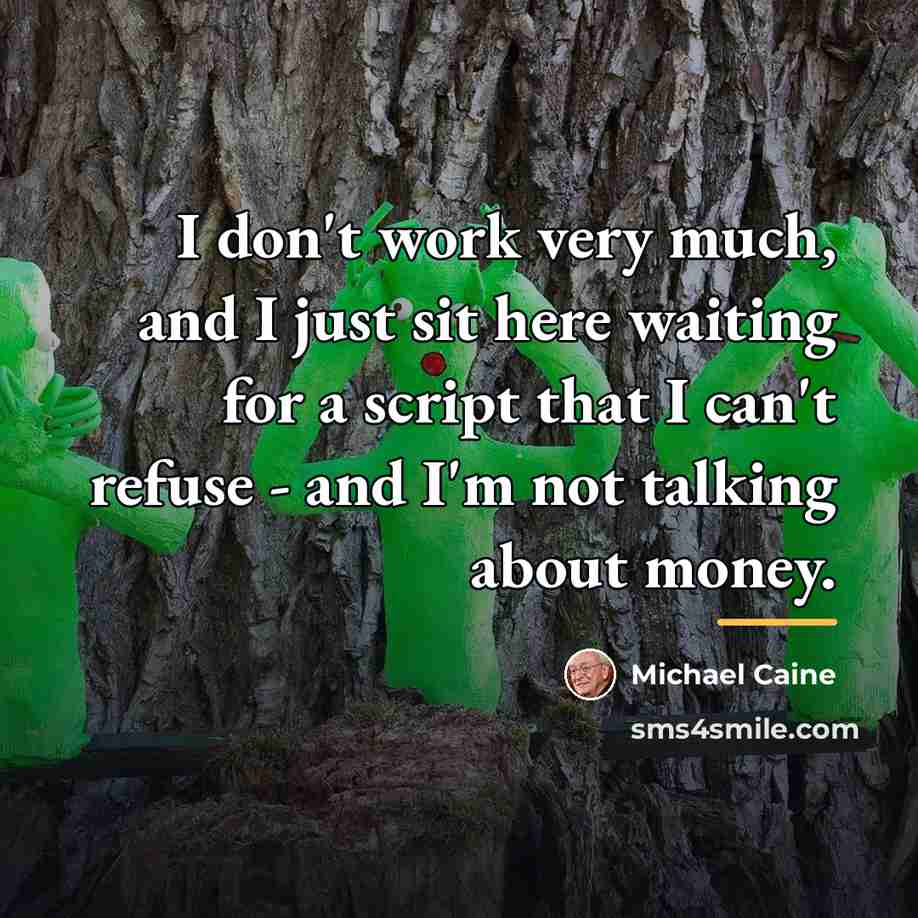 “I don't work very much, and I just sit here…” quote by Michael Caine