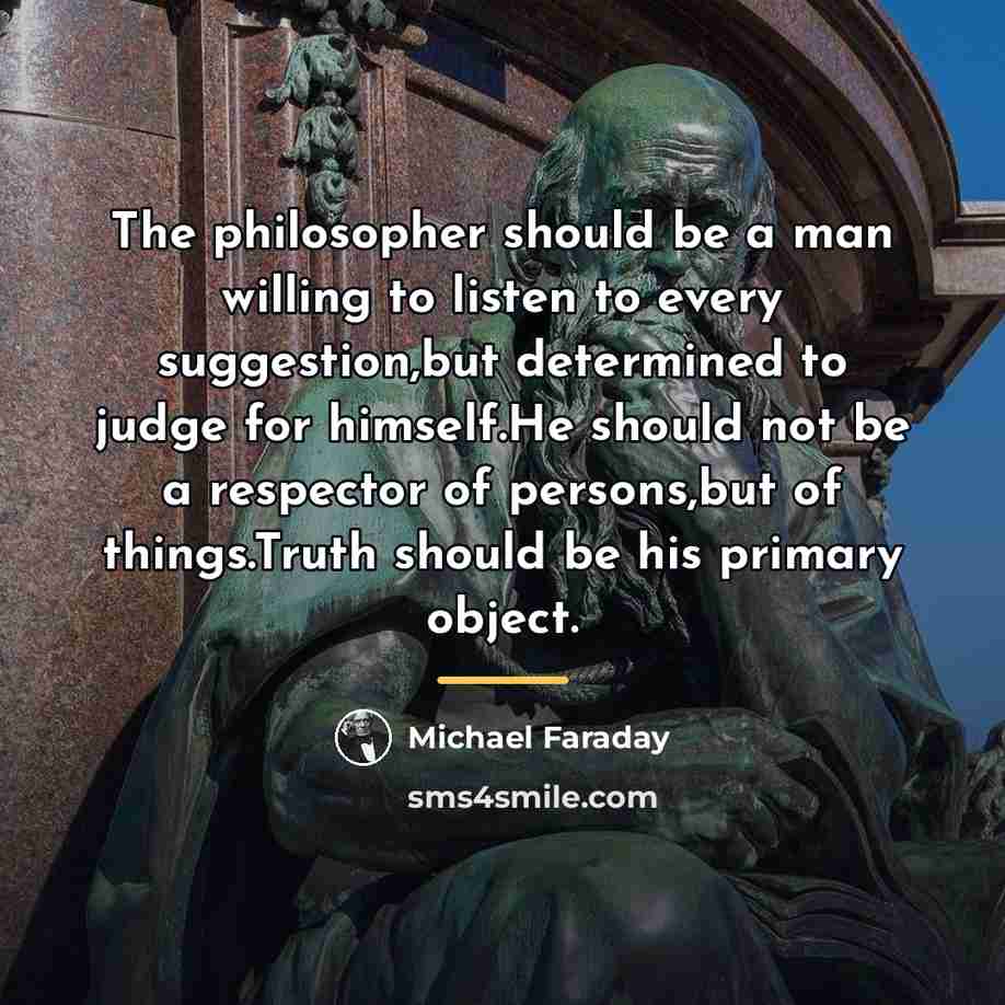 “The philosopher should be a man willing to listen to…” quote by Michael Faraday