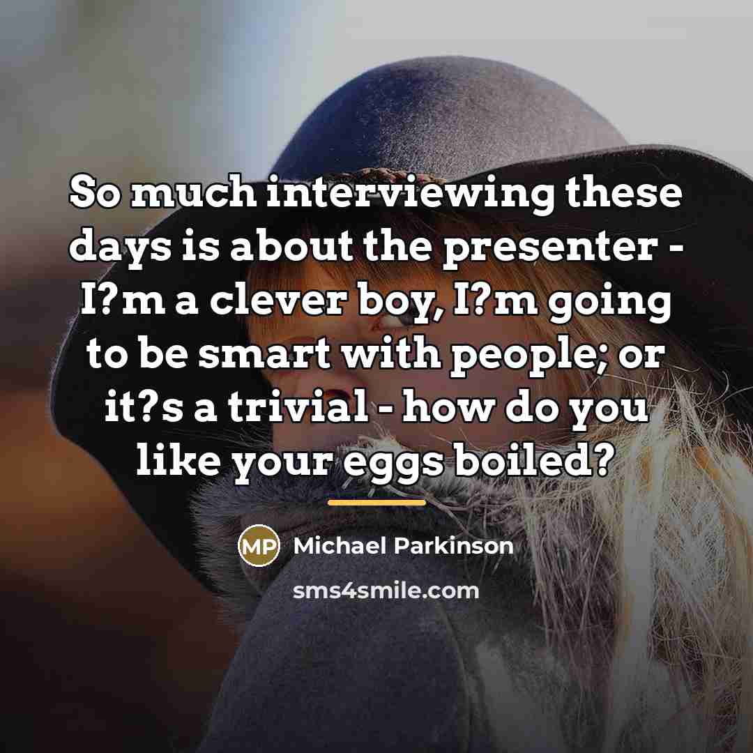 “So much interviewing these days is about the presenter -…” quote by Michael Parkinson