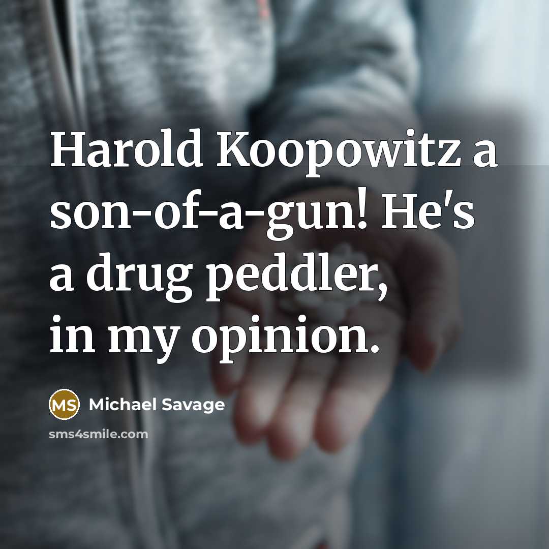 “Harold Koopowitz a son-of-a-gun! He's a drug peddler, in my…” quote by Michael Savage