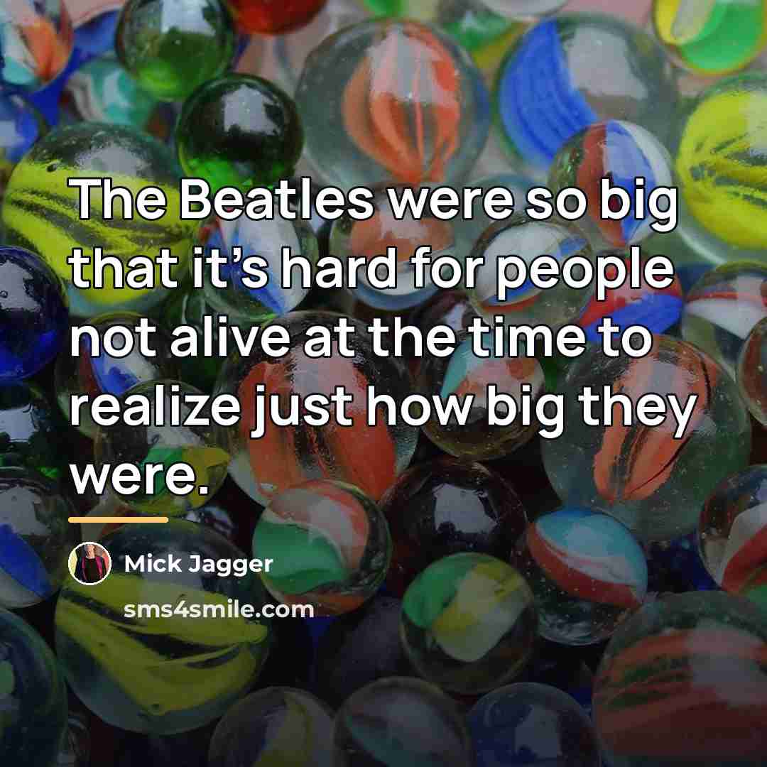 “The Beatles were so big that it's hard for people…” quote by Mick Jagger