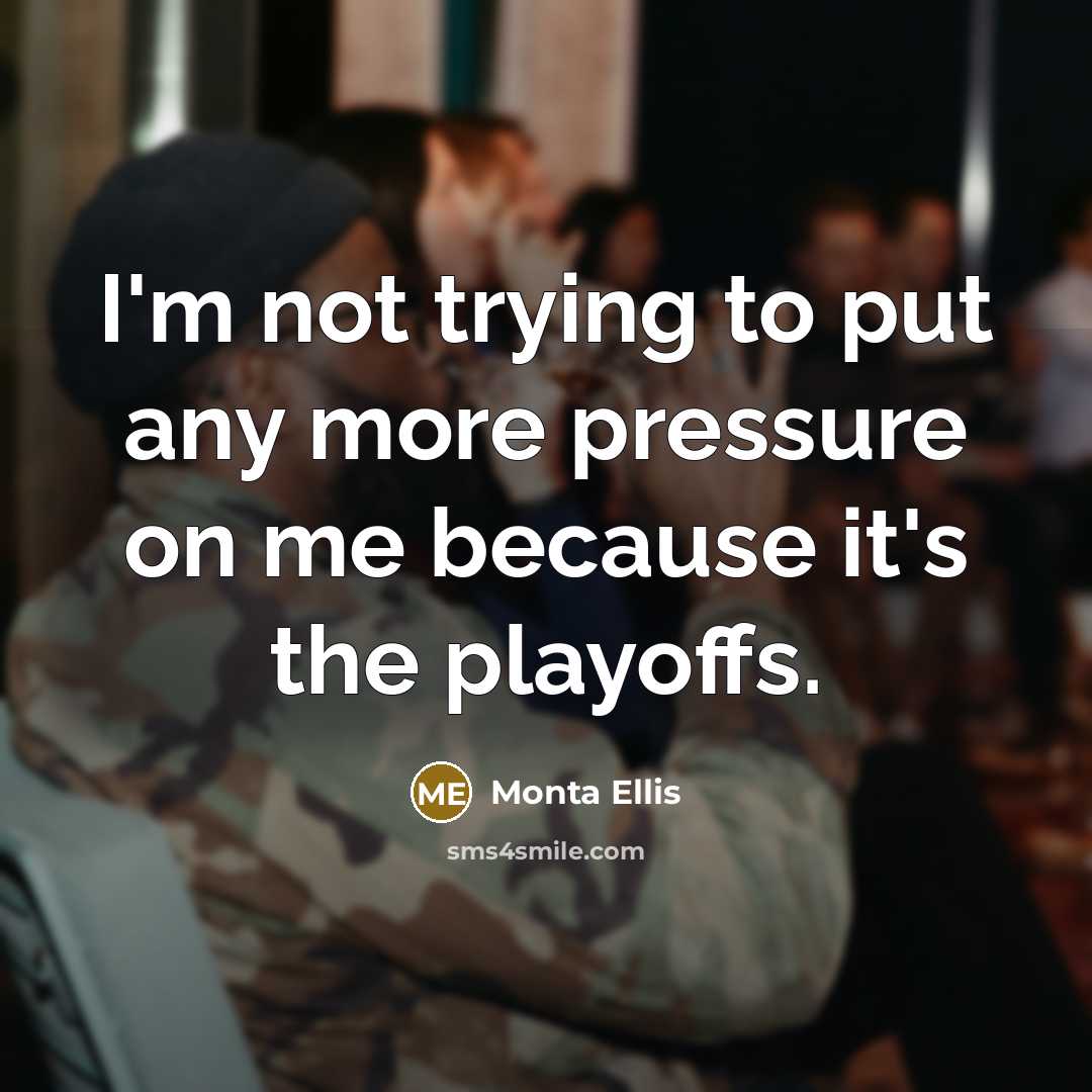 “I'm not trying to put any more pressure on me because it's the playoffs.” quote by Monta Ellis
